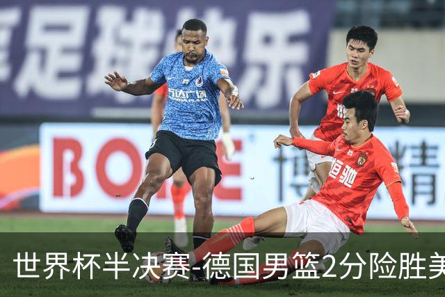 世界杯半决赛-德国男篮2分险胜美国晋级决赛