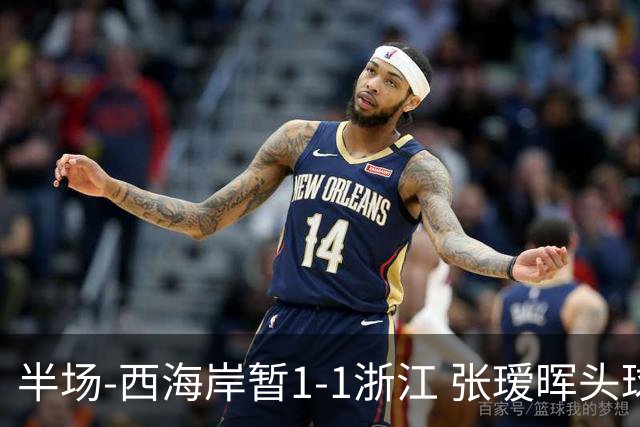 半场-西海岸暂1-1浙江 张瑷晖头球斩获中超首球彭欣力扳平