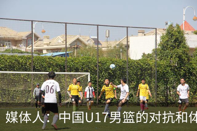媒体人：中国U17男篮的对抗和体能劣势被无限放大 篮板就是抢不到