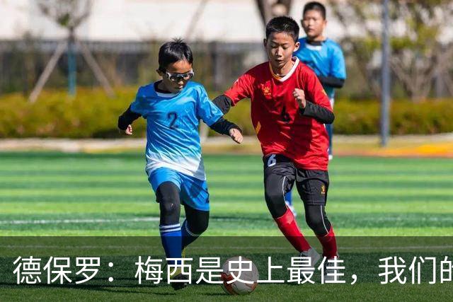 德保罗：梅西是史上最佳，我们的责任是让他做自己最擅长的事