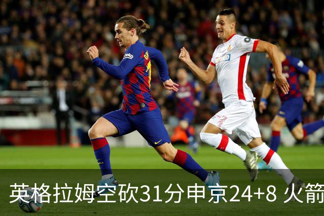 英格拉姆空砍31分申京24+8 火箭逆转险胜鹈鹕