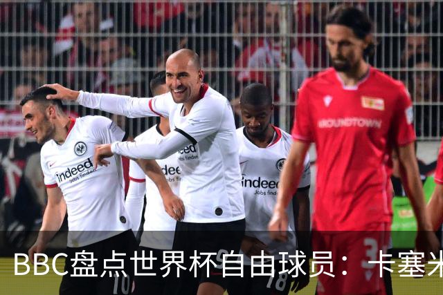 BBC盘点世界杯自由球员：卡塞米罗、莫德里奇、沃齐尼亚在列